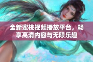 全新蜜桃视频播放平台，畅享高清内容与无限乐趣