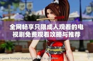 全网畅享只限成人观看的电视剧免费观看攻略与推荐