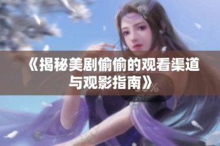 《揭秘美剧偷偷的观看渠道与观影指南》