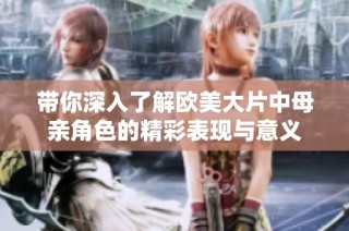 带你深入了解欧美大片中母亲角色的精彩表现与意义