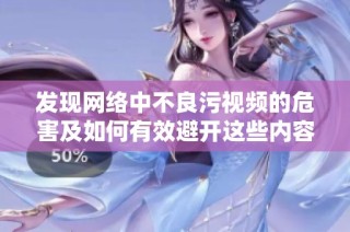 发现网络中不良污视频的危害及如何有效避开这些内容