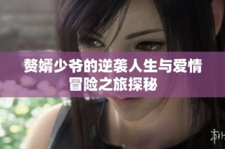 赘婿少爷的逆袭人生与爱情冒险之旅探秘