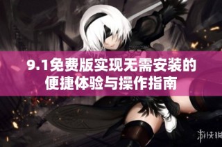 9.1免费版实现无需安装的便捷体验与操作指南