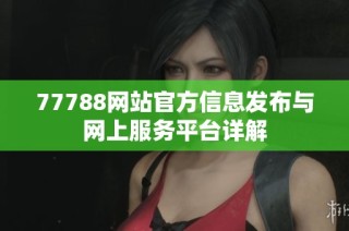 77788网站官方信息发布与网上服务平台详解