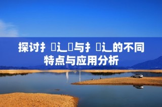 探讨扌喿辶畑与扌喿辶的不同特点与应用分析