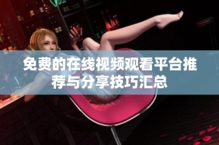 免费的在线视频观看平台推荐与分享技巧汇总
