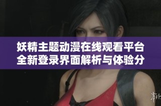 妖精主题动漫在线观看平台全新登录界面解析与体验分享