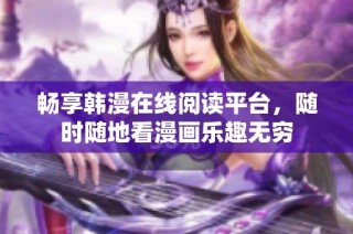 畅享韩漫在线阅读平台，随时随地看漫画乐趣无穷