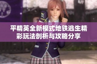 平精英全新模式地铁逃生精彩玩法剖析与攻略分享