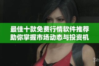 最佳十款免费行情软件推荐助你掌握市场动态与投资机会