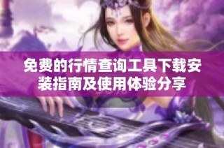 免费的行情查询工具下载安装指南及使用体验分享