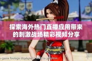 探索海外热门直播应用带来的刺激战场精彩视频分享