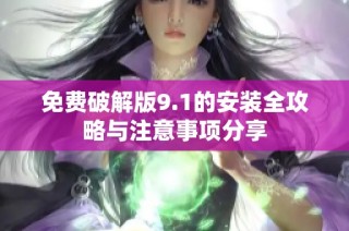 免费破解版9.1的安装全攻略与注意事项分享