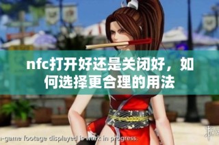 nfc打开好还是关闭好，如何选择更合理的用法