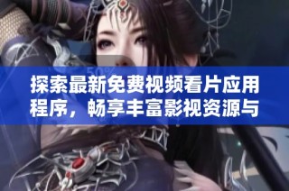 探索最新免费视频看片应用程序，畅享丰富影视资源与精彩内容