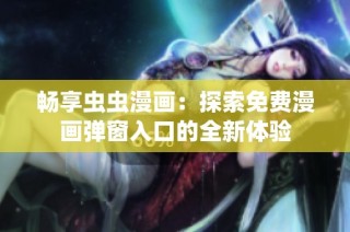 畅享虫虫漫画：探索免费漫画弹窗入口的全新体验