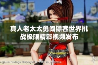 真人老太太勇闯镖客世界挑战极限精彩视频发布