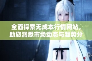 全面探索无成本行情网站，助您洞悉市场动态与趋势分析