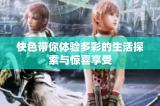 快色带你体验多彩的生活探索与惊喜享受