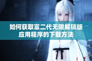 如何获取富二代无限解锁版应用程序的下载方法