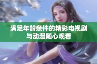 满足年龄条件的精彩电视剧与动漫随心观看
