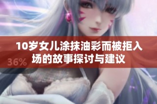 10岁女儿涂抹油彩而被拒入场的故事探讨与建议