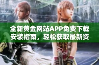 全新黄金网站APP免费下载安装指南，轻松获取最新资讯与投资机会
