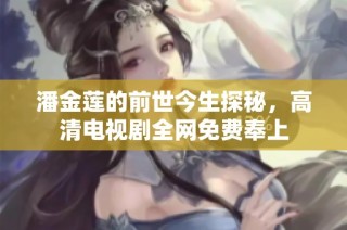 潘金莲的前世今生探秘，高清电视剧全网免费奉上