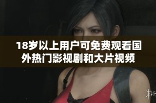 18岁以上用户可免费观看国外热门影视剧和大片视频