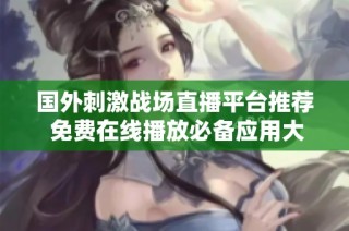 国外刺激战场直播平台推荐 免费在线播放必备应用大盘点