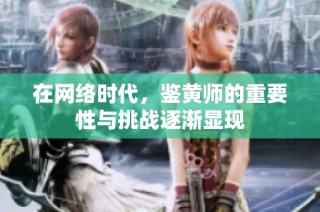 在网络时代，鉴黄师的重要性与挑战逐渐显现
