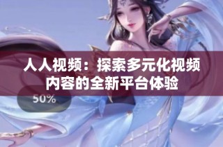 人人视频：探索多元化视频内容的全新平台体验