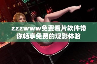 zzzwww免费看片软件带你畅享免费的观影体验