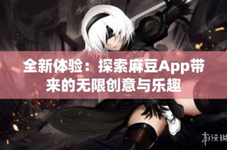 全新体验：探索麻豆App带来的无限创意与乐趣