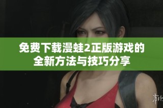 免费下载漫蛙2正版游戏的全新方法与技巧分享