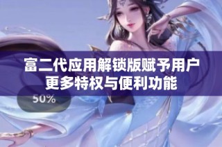 富二代应用解锁版赋予用户更多特权与便利功能