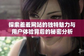 探索羞羞网站的独特魅力与用户体验背后的秘密分析