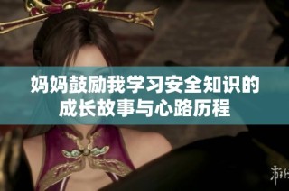 妈妈鼓励我学习安全知识的成长故事与心路历程