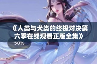 《人类与犬类的终极对决第六季在线观看正版全集》