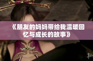 《朋友的妈妈带给我温暖回忆与成长的故事》