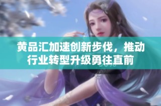 黄品汇加速创新步伐，推动行业转型升级勇往直前