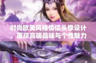 时尚欧美风格情侣头像设计，展现高端品味与个性魅力