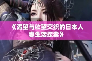 《渴望与欲望交织的日本人妻生活探索》