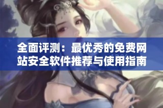 全面评测：最优秀的免费网站安全软件推荐与使用指南