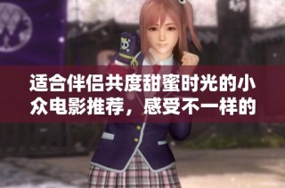 适合伴侣共度甜蜜时光的小众电影推荐，感受不一样的爱情故事