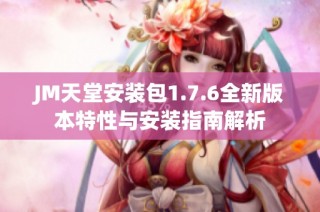 JM天堂安装包1.7.6全新版本特性与安装指南解析