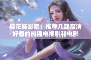 樱花妹影院：推荐几部高清好看的热播电视剧和电影