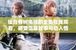 仙台有树电视剧全集在线观看，感受温馨故事与动人情感！