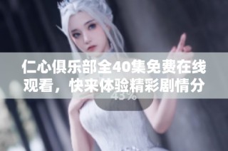 仁心俱乐部全40集免费在线观看，快来体验精彩剧情分享吧