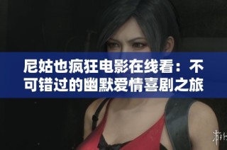 尼姑也疯狂电影在线看：不可错过的幽默爱情喜剧之旅